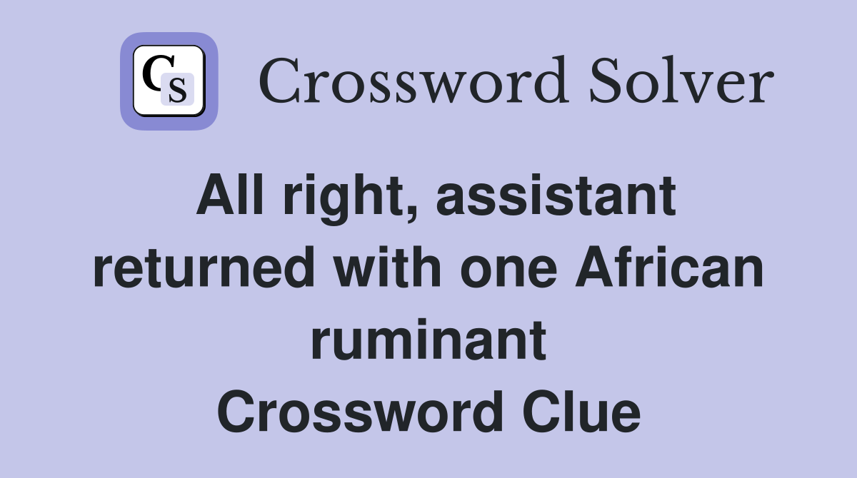 All right, assistant returned with one African ruminant Crossword